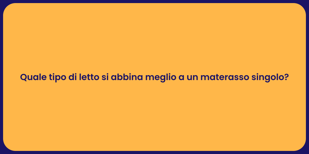 Quale tipo di letto si abbina meglio a un materasso singolo?
