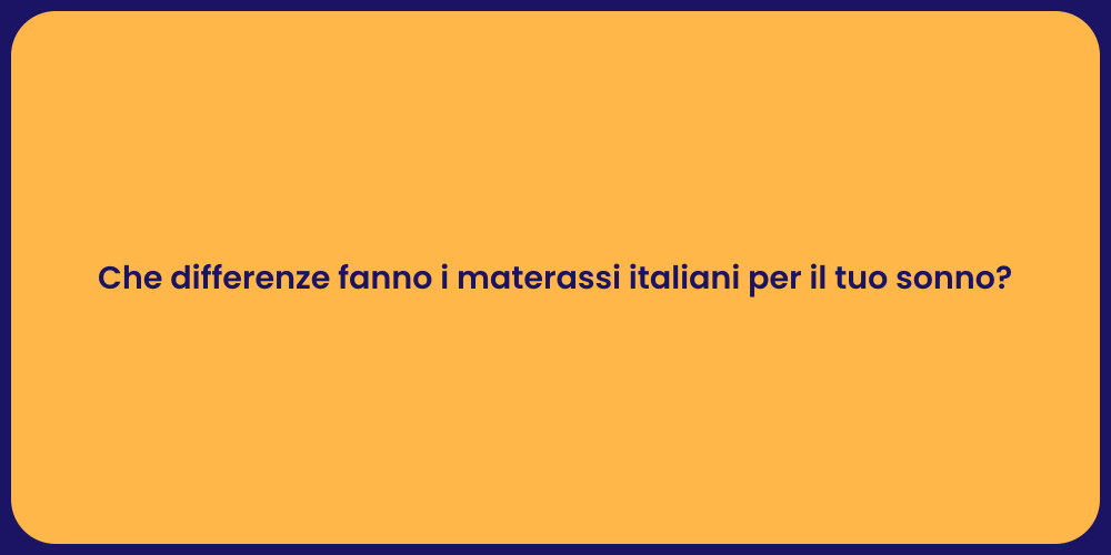 Che differenze fanno i materassi italiani per il tuo sonno?