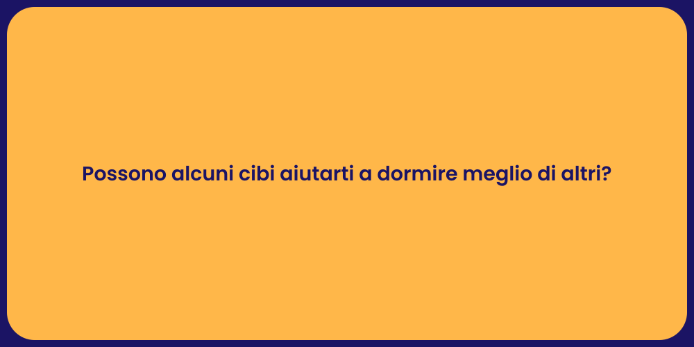 Possono alcuni cibi aiutarti a dormire meglio di altri?