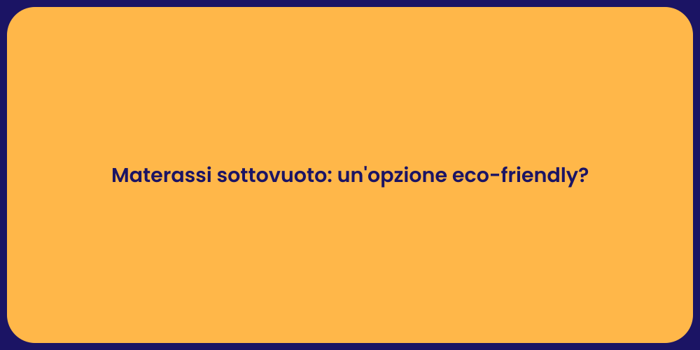 Materassi sottovuoto: un'opzione eco-friendly?