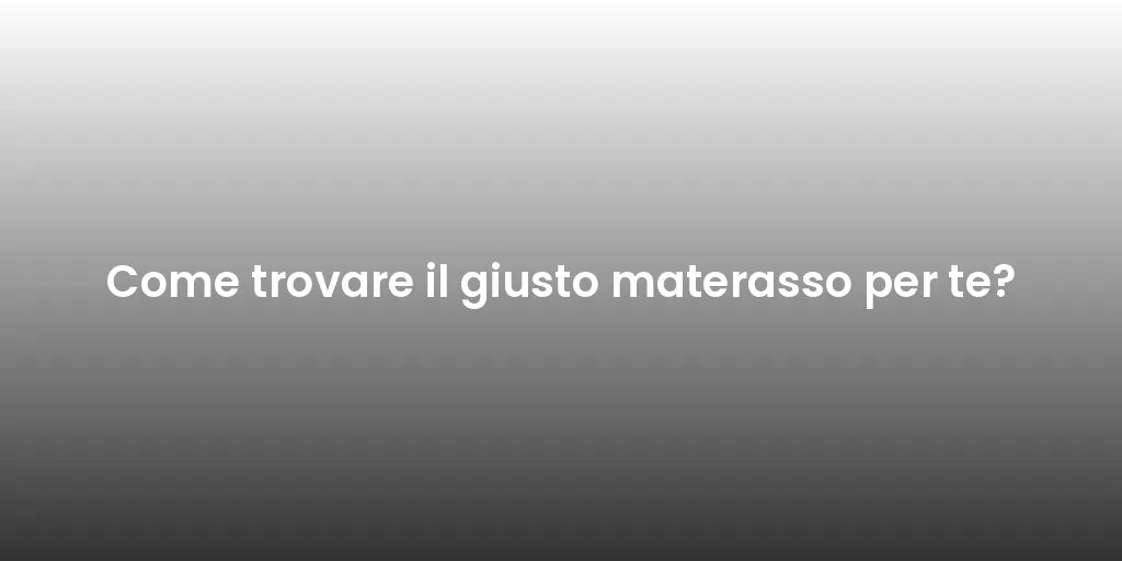 Come trovare il giusto materasso per te?