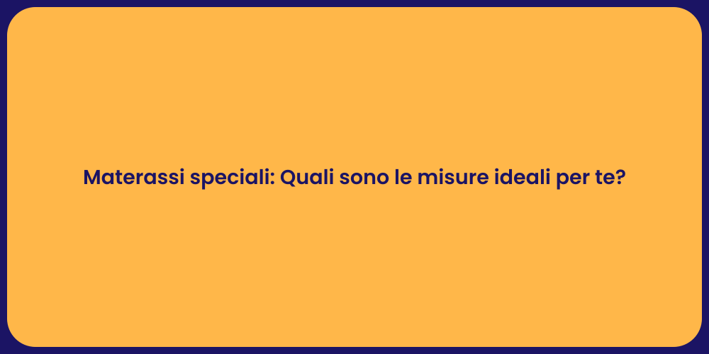 Materassi speciali: Quali sono le misure ideali per te?
