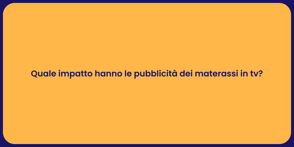 Quale impatto hanno le pubblicità dei materassi in tv?