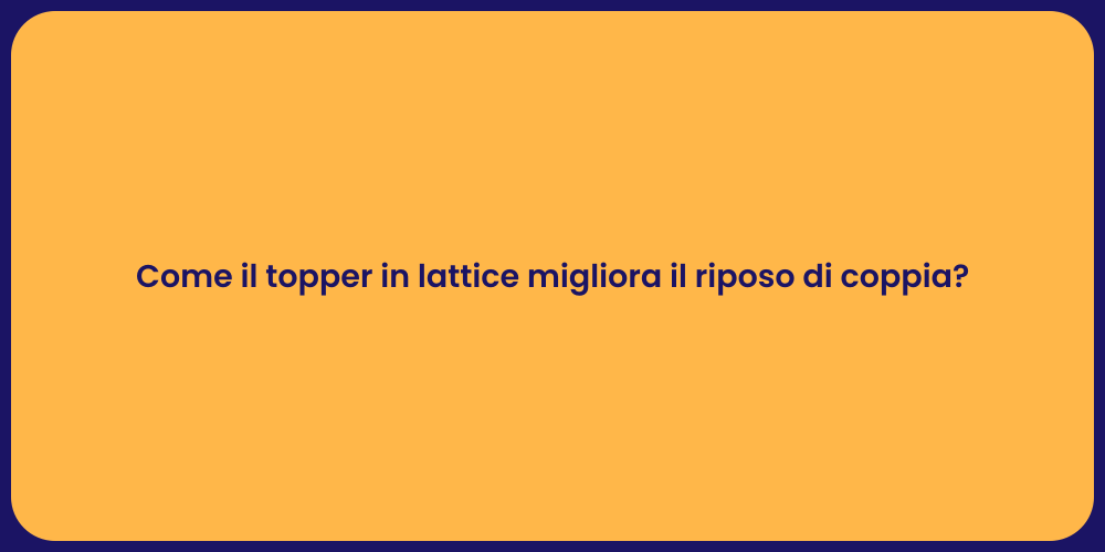 Come il topper in lattice migliora il riposo di coppia?