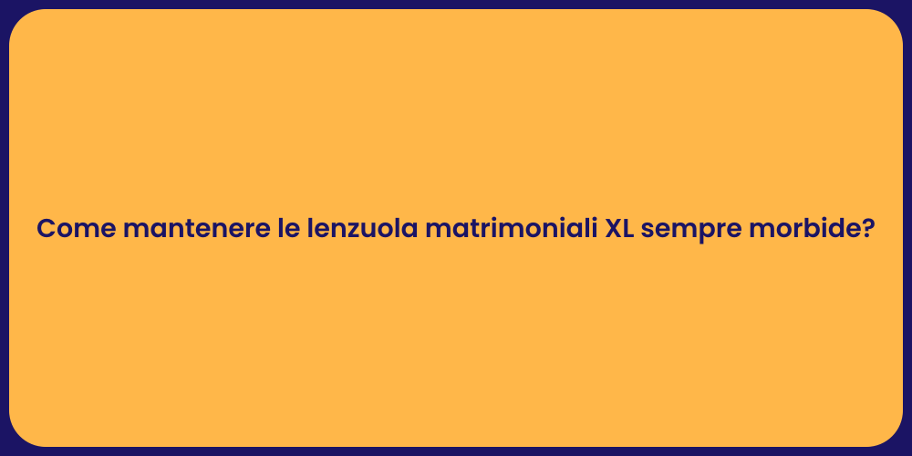 Come mantenere le lenzuola matrimoniali XL sempre morbide?
