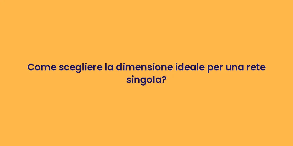 Come scegliere la dimensione ideale per una rete singola?