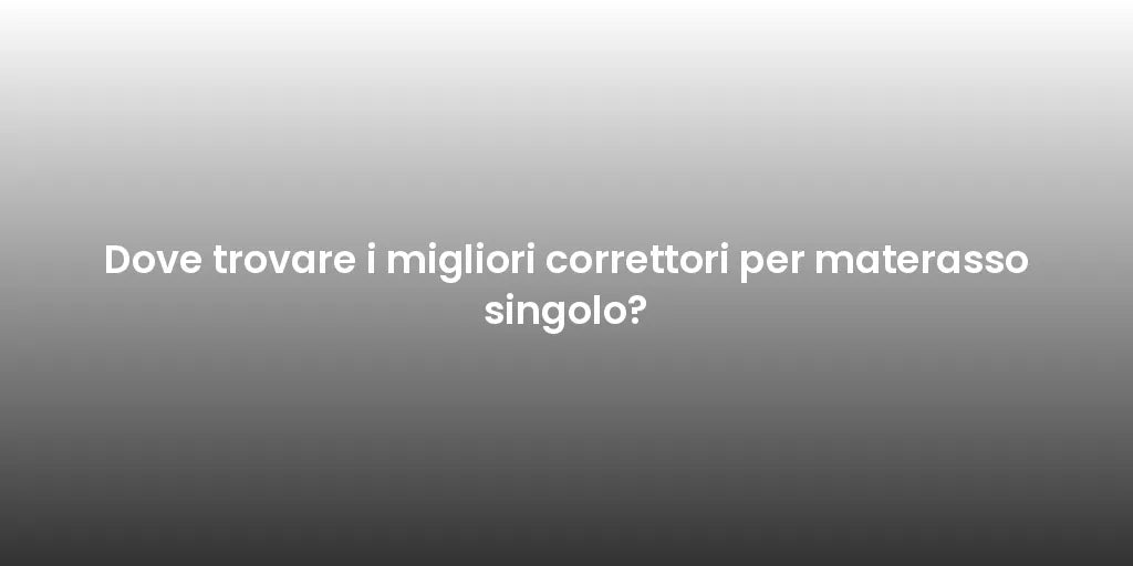 Dove trovare i migliori correttori per materasso singolo?