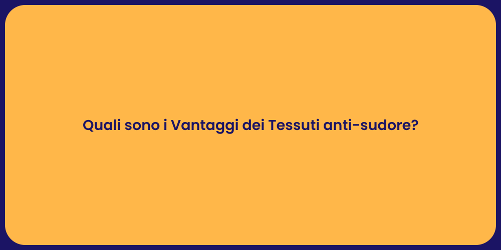 Quali sono i Vantaggi dei Tessuti anti-sudore?
