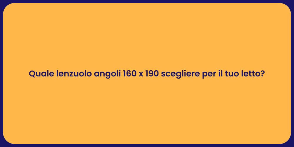 Quale lenzuolo angoli 160 x 190 scegliere per il tuo letto?
