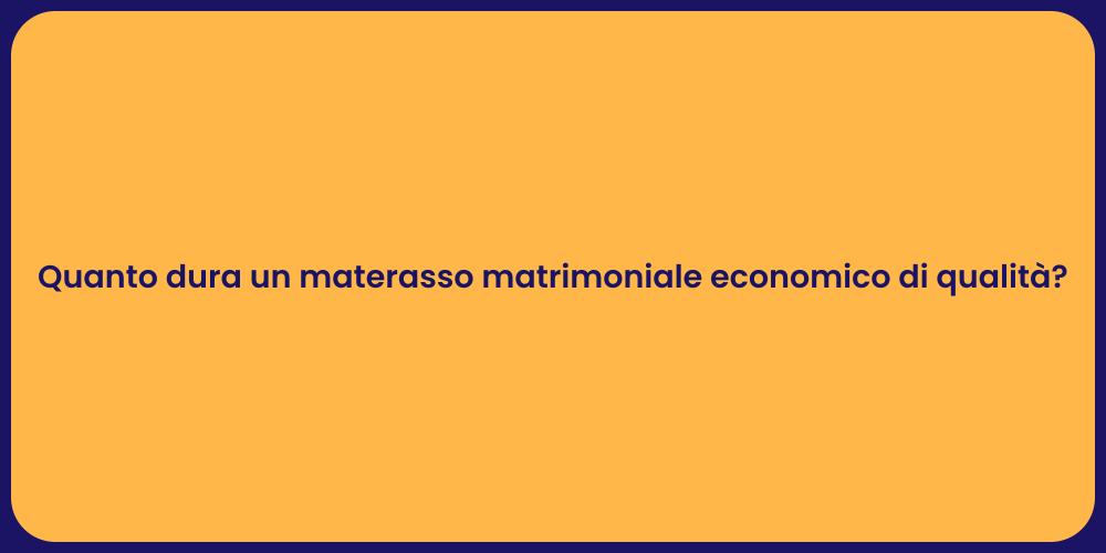 Quanto dura un materasso matrimoniale economico di qualità?