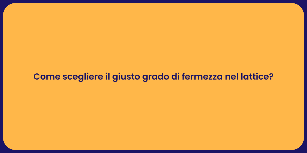 Come scegliere il giusto grado di fermezza nel lattice?