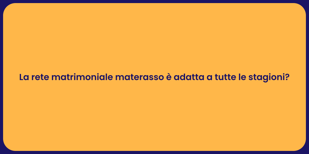 La rete matrimoniale materasso è adatta a tutte le stagioni?
