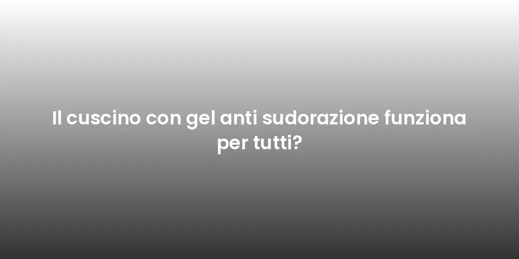 Il cuscino con gel anti sudorazione funziona per tutti?