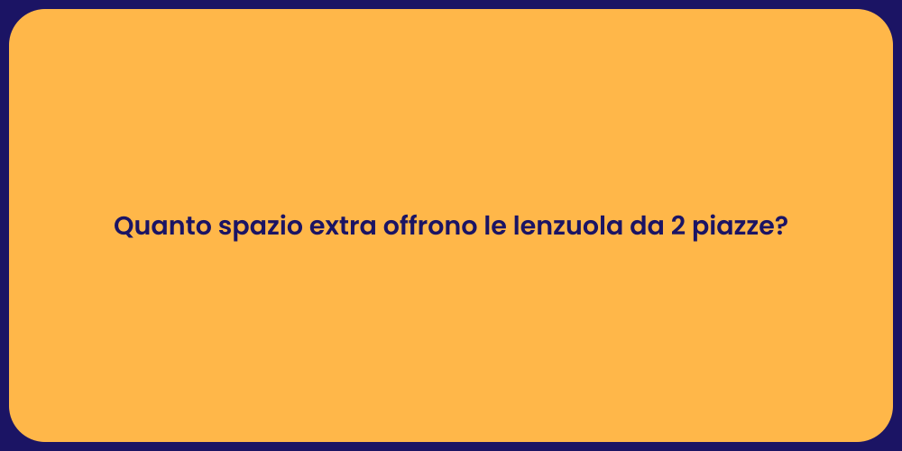 Quanto spazio extra offrono le lenzuola da 2 piazze?