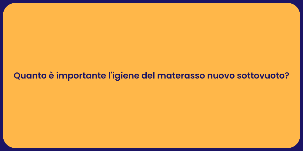 Quanto è importante l'igiene del materasso nuovo sottovuoto?