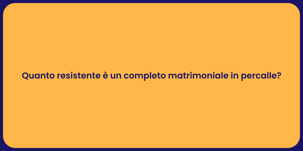Quanto resistente è un completo matrimoniale in percalle?