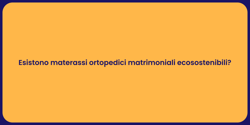 Esistono materassi ortopedici matrimoniali ecosostenibili?