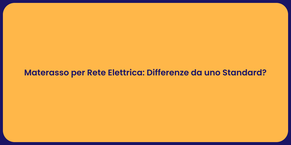 Materasso per Rete Elettrica: Differenze da uno Standard?