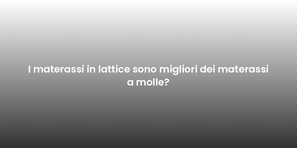 I materassi in lattice sono migliori dei materassi a molle?
