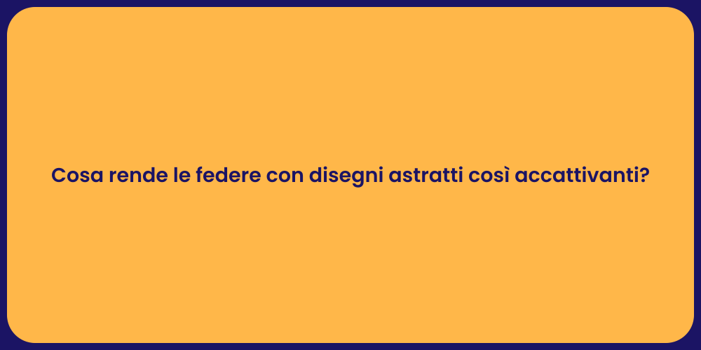 Cosa rende le federe con disegni astratti così accattivanti?