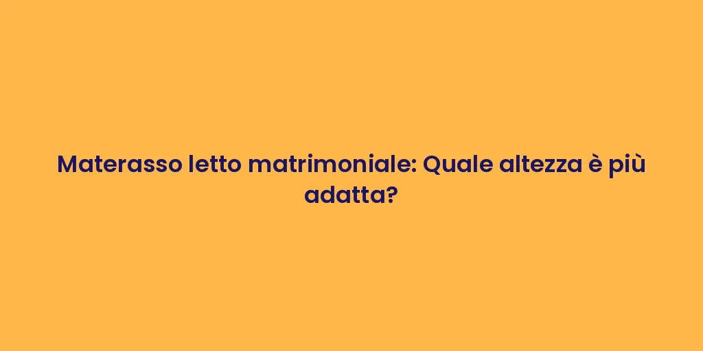 Materasso letto matrimoniale: Quale altezza è più adatta?