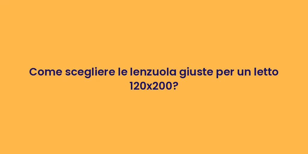 Come scegliere le lenzuola giuste per un letto 120x200?