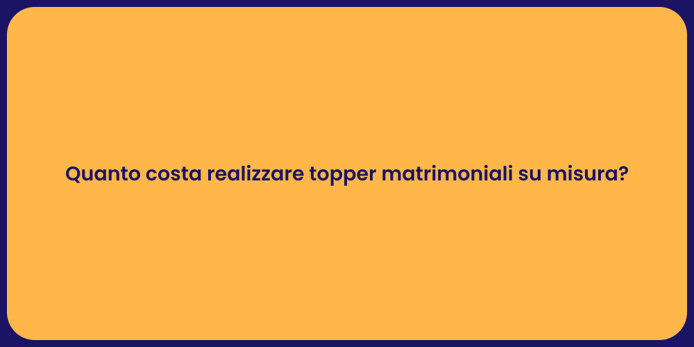 Quanto costa realizzare topper matrimoniali su misura?