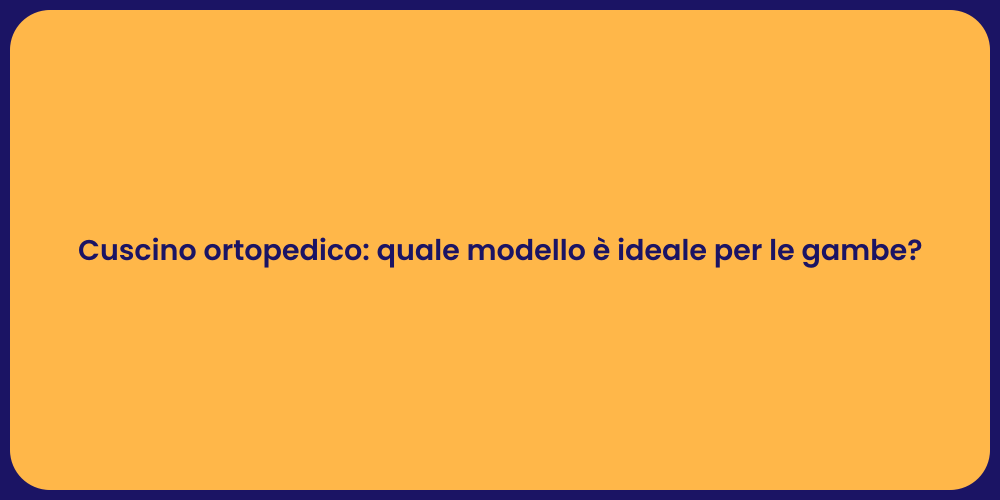 Cuscino ortopedico: quale modello è ideale per le gambe?