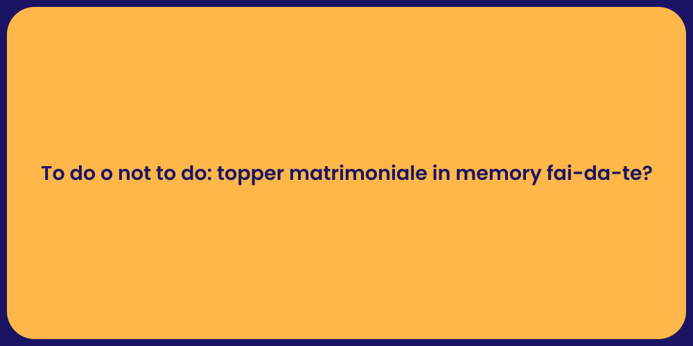 To do o not to do: topper matrimoniale in memory fai-da-te?