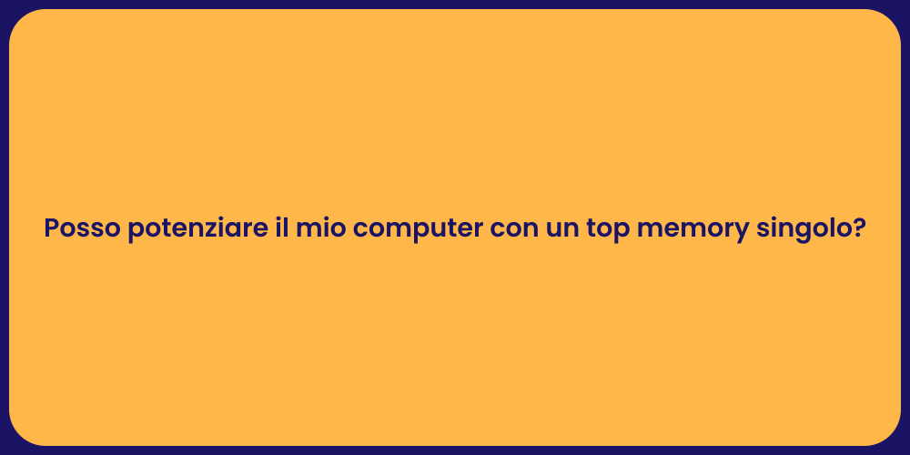 Posso potenziare il mio computer con un top memory singolo?