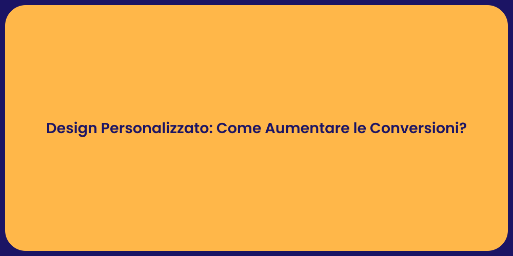 Design Personalizzato: Come Aumentare le Conversioni?