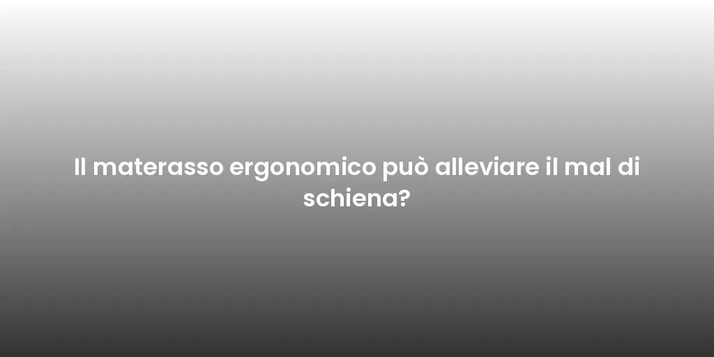 Il materasso ergonomico può alleviare il mal di schiena?