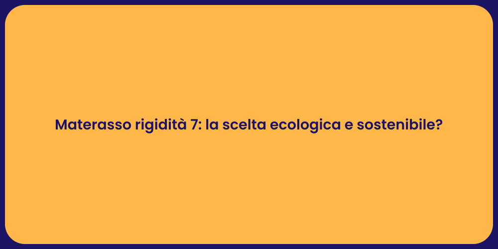 Materasso rigidità 7: la scelta ecologica e sostenibile?