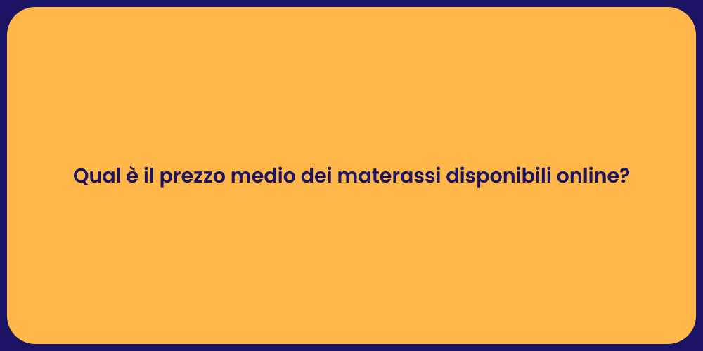 Qual è il prezzo medio dei materassi disponibili online?