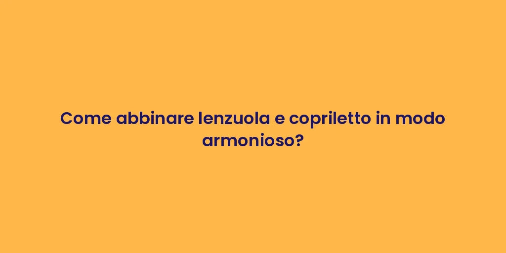 Come abbinare lenzuola e copriletto in modo armonioso?