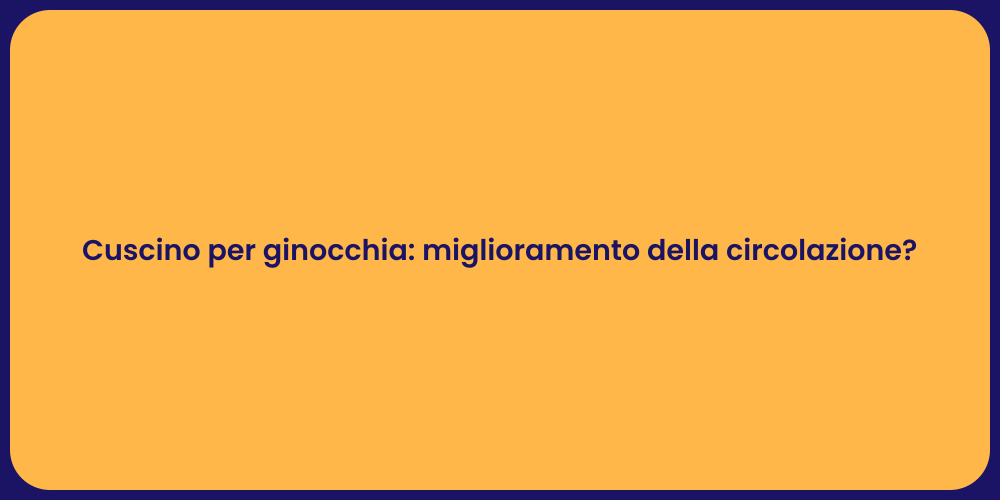 Cuscino per ginocchia: miglioramento della circolazione?