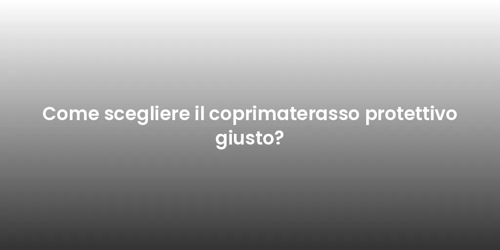 Come scegliere il coprimaterasso protettivo giusto?
