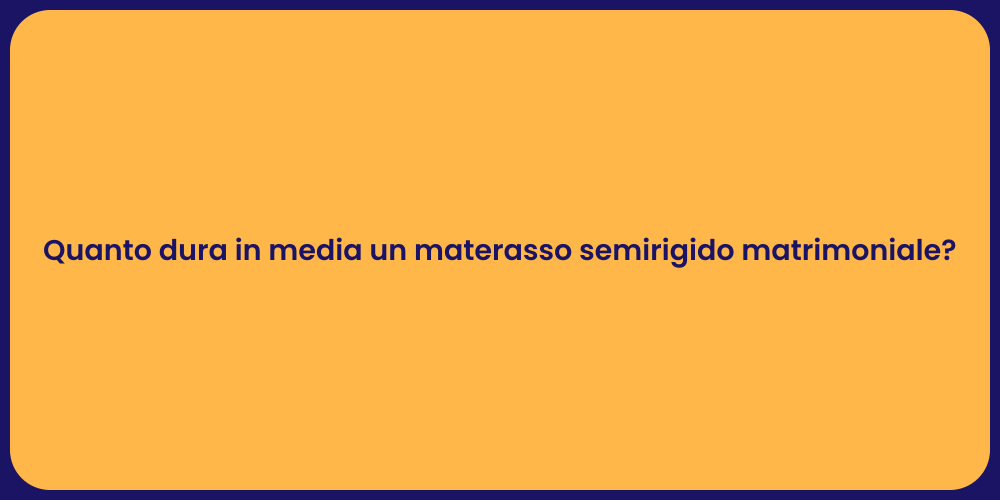 Quanto dura in media un materasso semirigido matrimoniale?