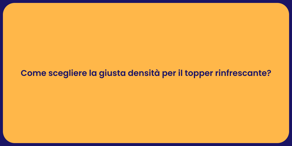 Come scegliere la giusta densità per il topper rinfrescante?