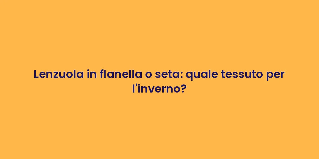 Lenzuola in flanella o seta: quale tessuto per l'inverno?