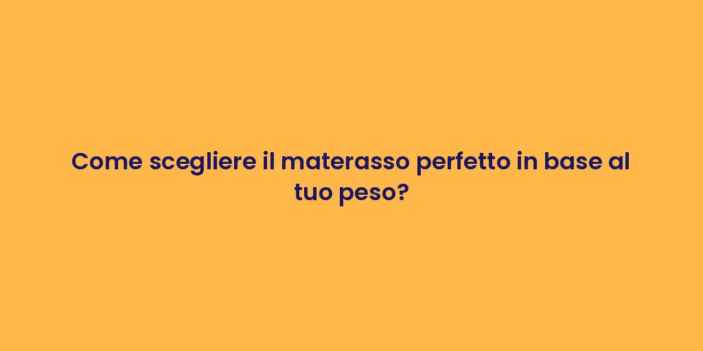 Come scegliere il materasso perfetto in base al tuo peso?