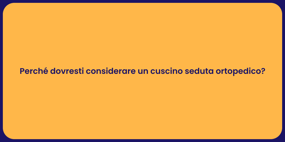 Perché dovresti considerare un cuscino seduta ortopedico?