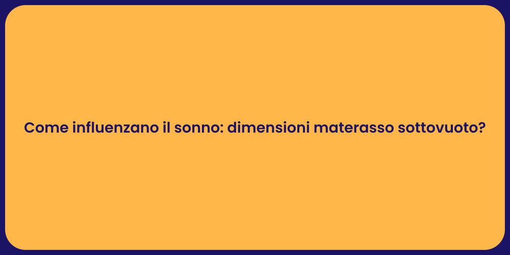 Come influenzano il sonno: dimensioni materasso sottovuoto?
