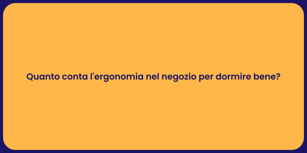 Quanto conta l'ergonomia nel negozio per dormire bene?