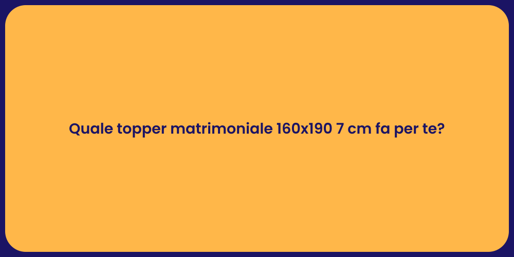Quale topper matrimoniale 160x190 7 cm fa per te?