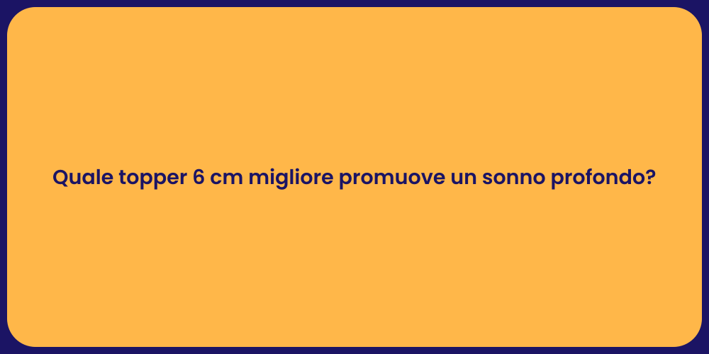 Quale topper 6 cm migliore promuove un sonno profondo?