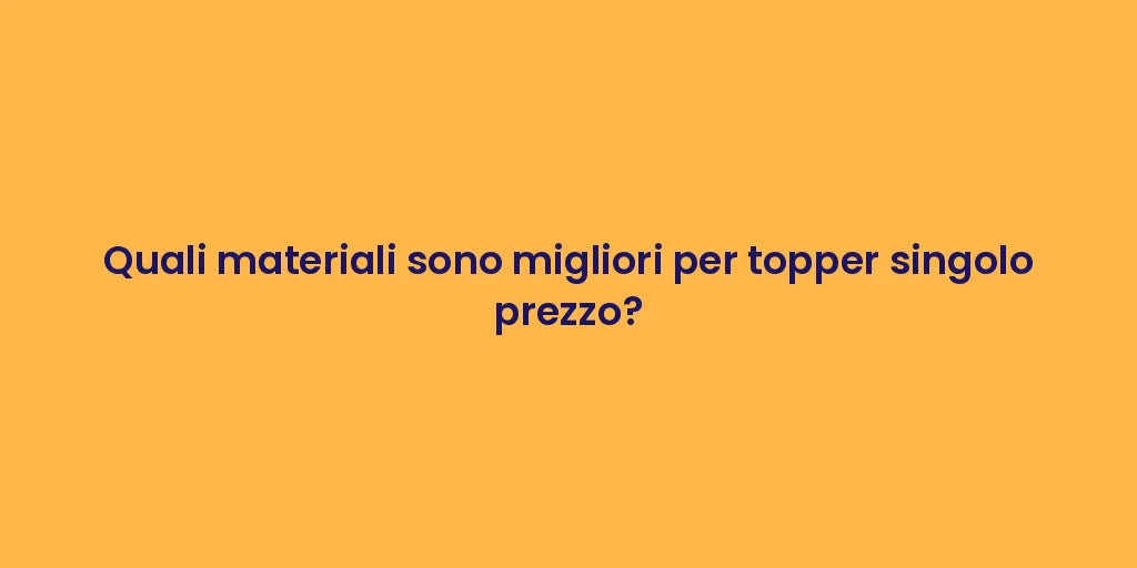 Quali materiali sono migliori per topper singolo prezzo?