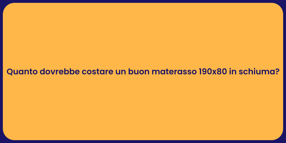 Quanto dovrebbe costare un buon materasso 190x80 in schiuma?