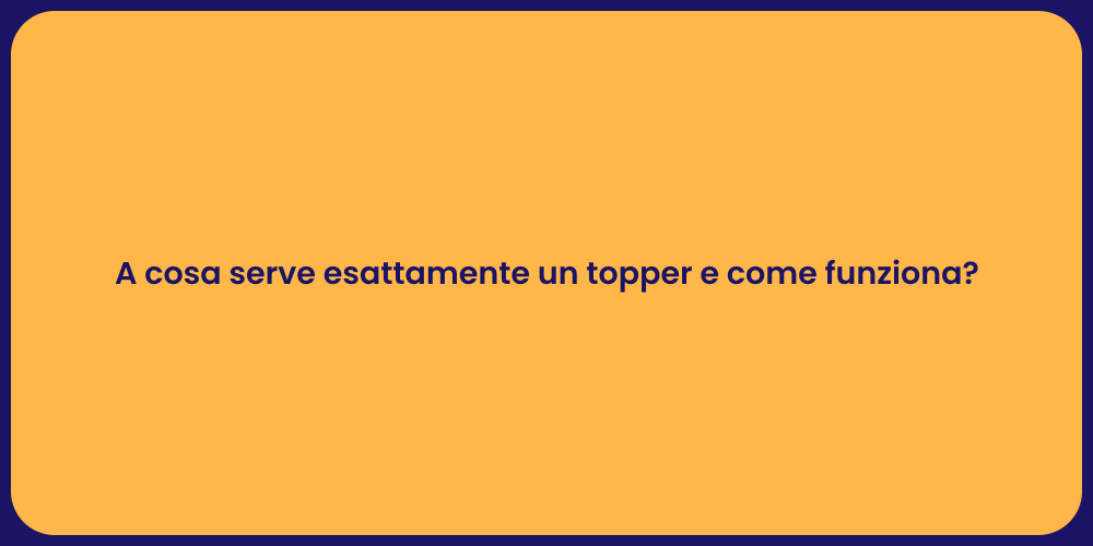 A cosa serve esattamente un topper e come funziona?