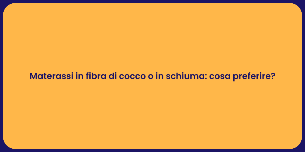 Materassi in fibra di cocco o in schiuma: cosa preferire?